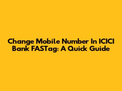 Change Mobile Number In ICICI Bank FASTag: A Quick Guide