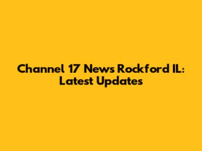 Channel 17 News Rockford IL: Latest Updates