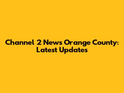 Channel 2 News Orange County: Latest Updates