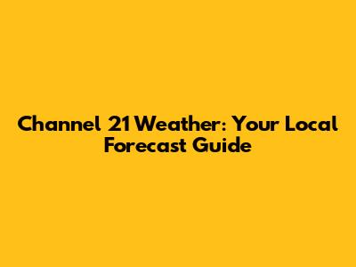 Channel 21 Weather: Your Local Forecast Guide