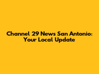 Channel 29 News San Antonio: Your Local Update