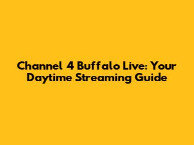 Channel 4 Buffalo Live: Your Daytime Streaming Guide
