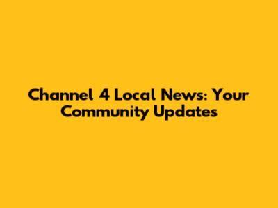 Channel 4 Local News: Your Community Updates