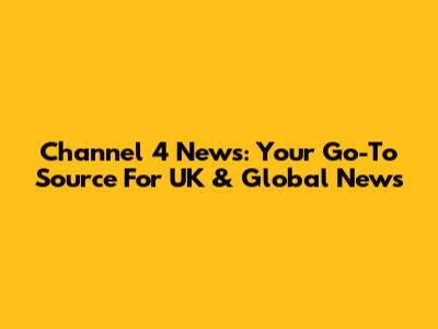 Channel 4 News: Your Go-To Source For UK & Global News