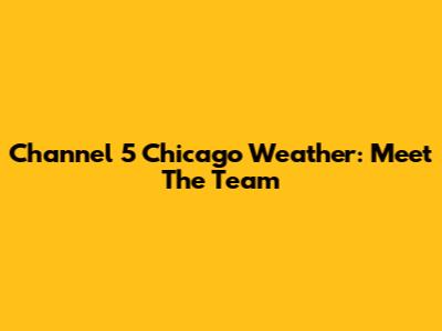 Channel 5 Chicago Weather: Meet The Team