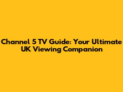 Channel 5 TV Guide: Your Ultimate UK Viewing Companion