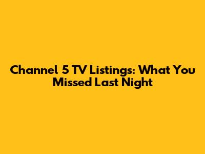 Channel 5 TV Listings: What You Missed Last Night