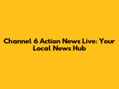 Channel 6 Action News Live: Your Local News Hub