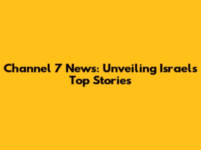 Channel 7 News: Unveiling Israel's Top Stories