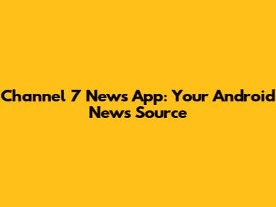 Channel 7 News App: Your Android News Source