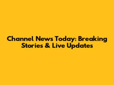Channel News Today: Breaking Stories & Live Updates