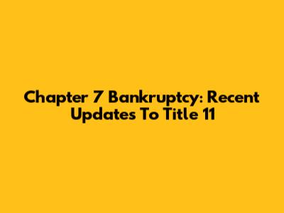 Chapter 7 Bankruptcy: Recent Updates To Title 11