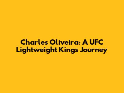 Charles Oliveira: A UFC Lightweight King's Journey