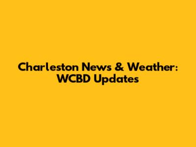 Charleston News & Weather: WCBD Updates