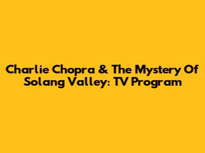 Charlie Chopra & The Mystery Of Solang Valley: TV Program