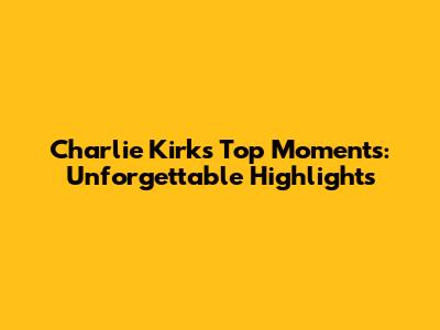 Charlie Kirk's Top Moments: Unforgettable Highlights