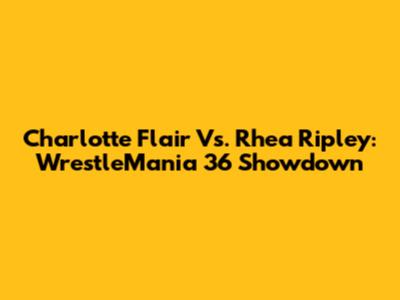Charlotte Flair Vs. Rhea Ripley: WrestleMania 36 Showdown