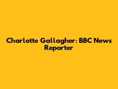 Charlotte Gallagher: BBC News Reporter