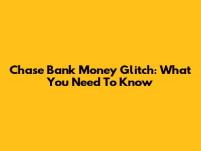 Chase Bank Money Glitch: What You Need To Know