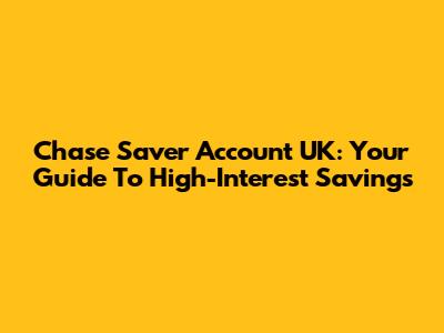 Chase Saver Account UK: Your Guide To High-Interest Savings