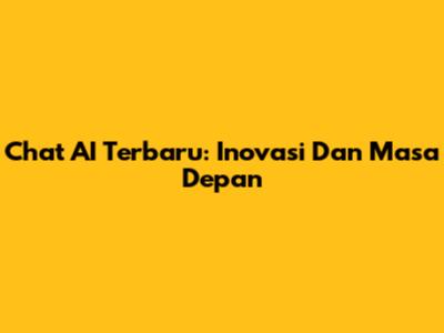 Chat AI Terbaru: Inovasi Dan Masa Depan