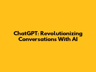 ChatGPT: Revolutionizing Conversations With AI