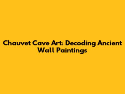Chauvet Cave Art: Decoding Ancient Wall Paintings