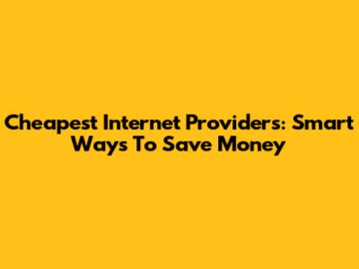 Cheapest Internet Providers: Smart Ways To Save Money