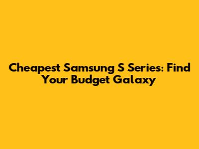Cheapest Samsung S Series: Find Your Budget Galaxy