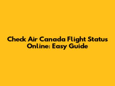 Check Air Canada Flight Status Online: Easy Guide