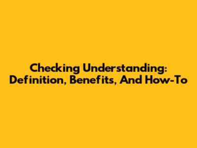 Checking Understanding: Definition, Benefits, And How-To