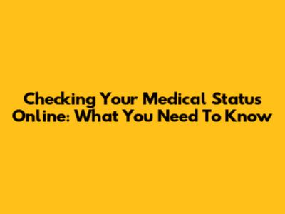 Checking Your Medical Status Online: What You Need To Know
