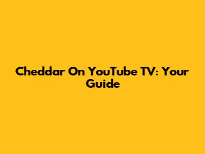 Cheddar On YouTube TV: Your Guide