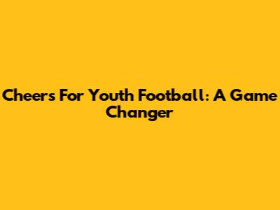 Cheers For Youth Football: A Game Changer