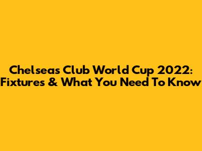 Chelsea's Club World Cup 2022: Fixtures & What You Need To Know