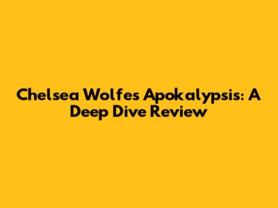 Chelsea Wolfe's Apokalypsis: A Deep Dive Review