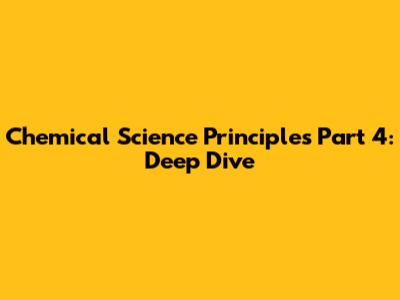Chemical Science Principles Part 4: Deep Dive