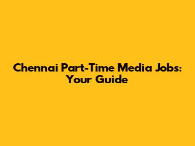 Chennai Part-Time Media Jobs: Your Guide