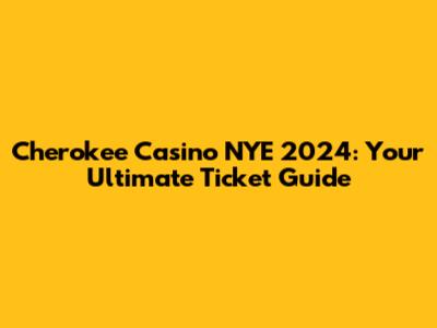 Cherokee Casino NYE 2024: Your Ultimate Ticket Guide