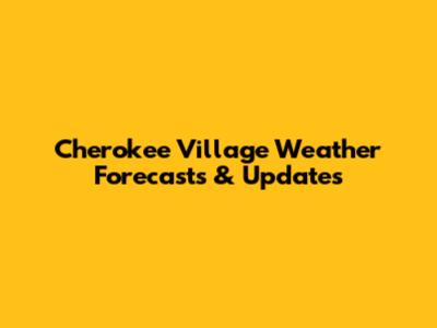 Cherokee Village Weather Forecasts & Updates