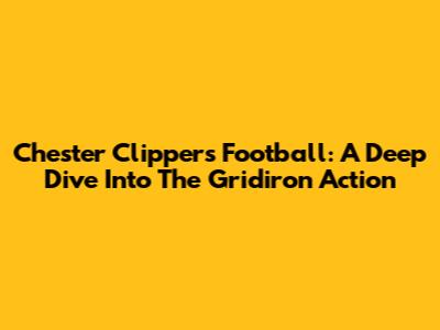 Chester Clippers Football: A Deep Dive Into The Gridiron Action