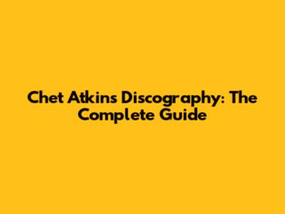 Chet Atkins Discography: The Complete Guide
