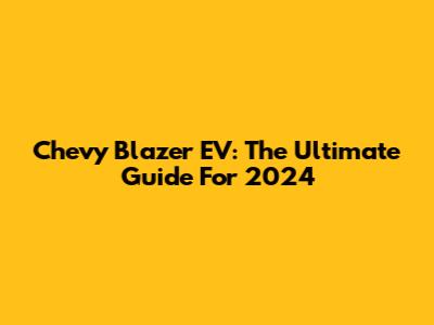 Chevy Blazer EV: The Ultimate Guide For 2024