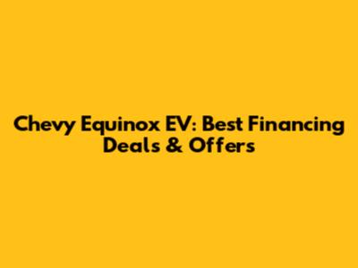 Chevy Equinox EV: Best Financing Deals & Offers