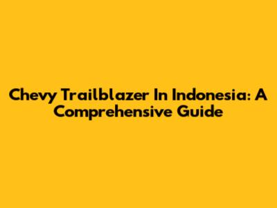 Chevy Trailblazer In Indonesia: A Comprehensive Guide