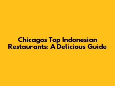 Chicago's Top Indonesian Restaurants: A Delicious Guide