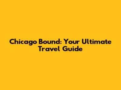 Chicago Bound: Your Ultimate Travel Guide
