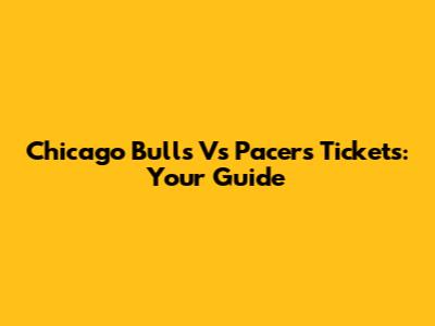 Chicago Bulls Vs Pacers Tickets: Your Guide