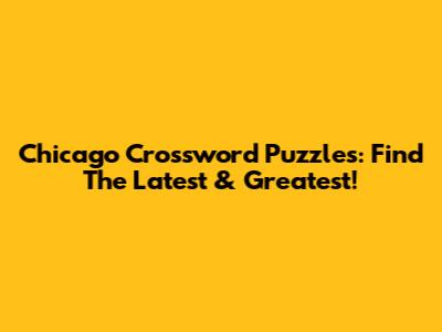 Chicago Crossword Puzzles: Find The Latest & Greatest!