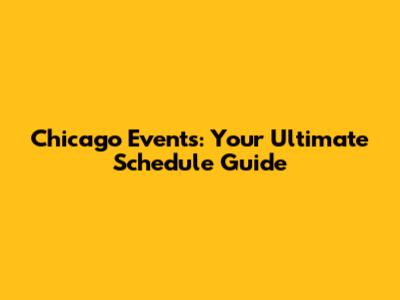 Chicago Events: Your Ultimate Schedule Guide